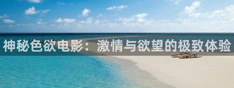 69视屏：神秘色欲电影：激情与欲望的极致体验