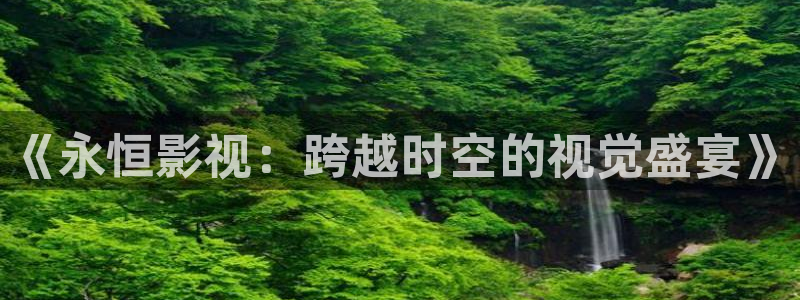 69视频人妻：《永恒影视：跨越时空的视觉盛宴》