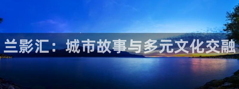 69视屏：兰影汇：城市故事与多元文化交融